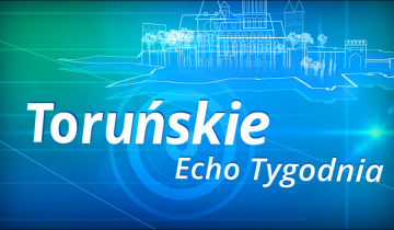 Toruńskie Echo Tygodnia – sobota 4.052024 04.05.2024